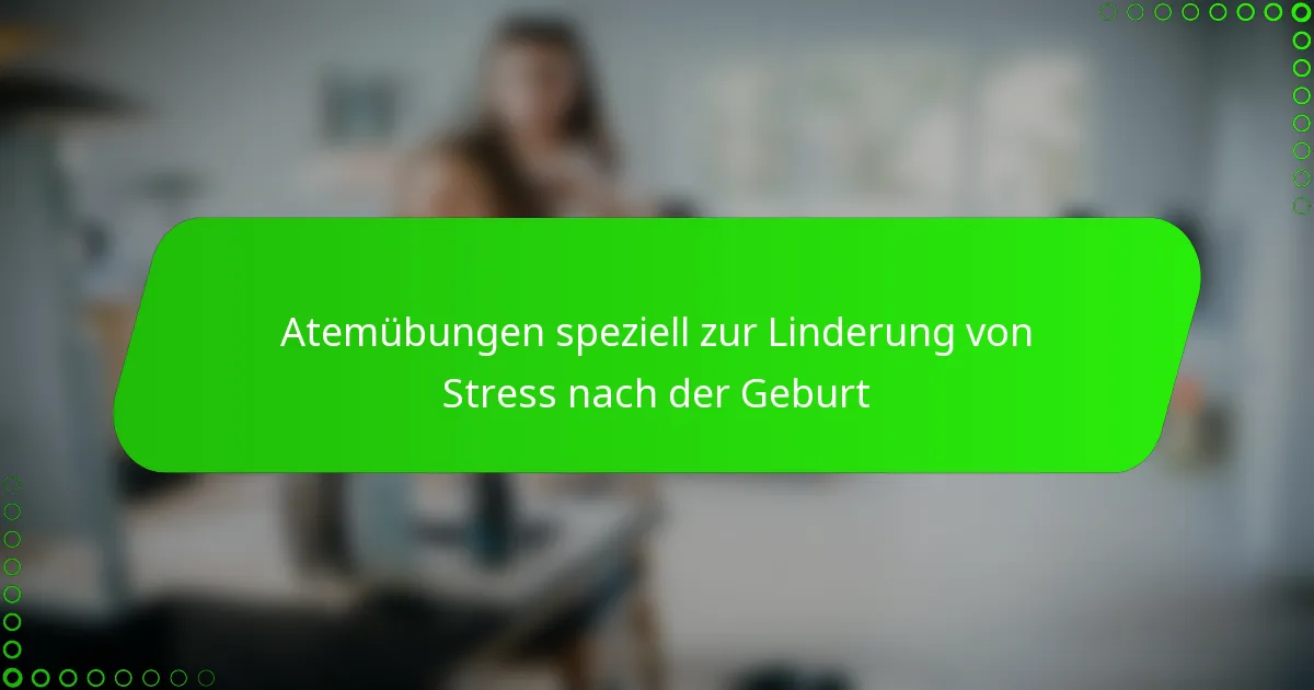 Atemübungen speziell zur Linderung von Stress nach der Geburt