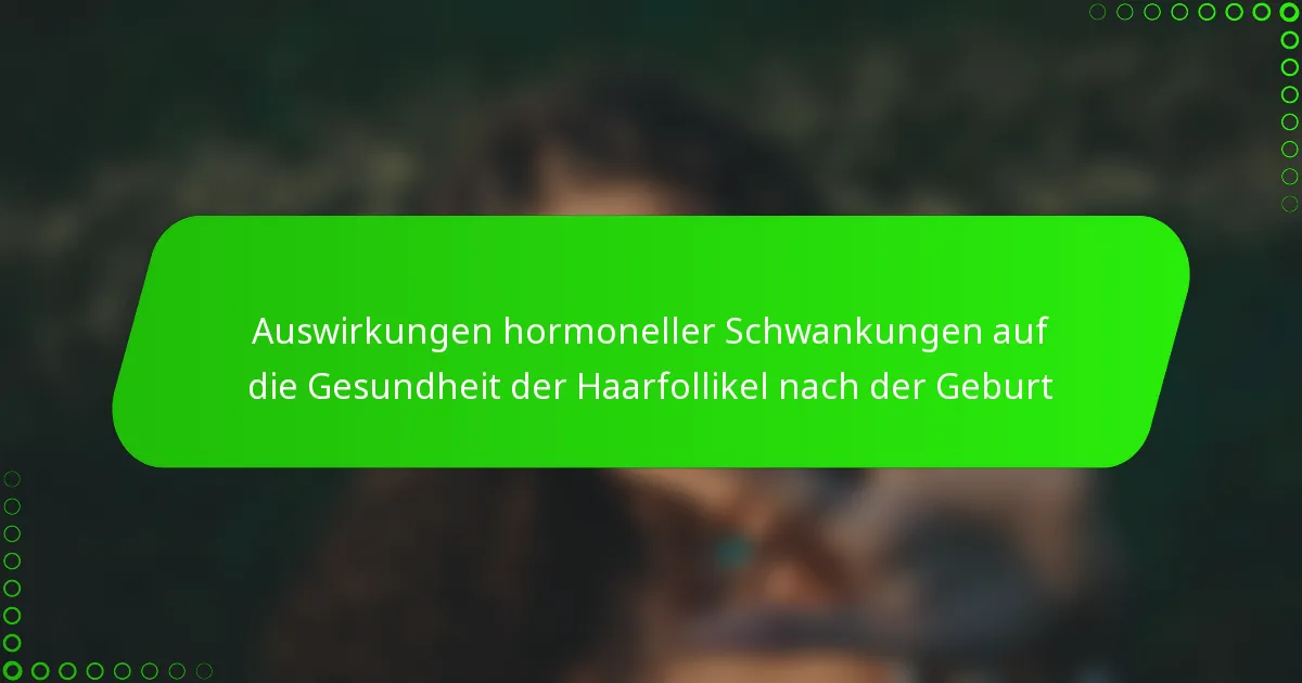 Auswirkungen hormoneller Schwankungen auf die Gesundheit der Haarfollikel nach der Geburt