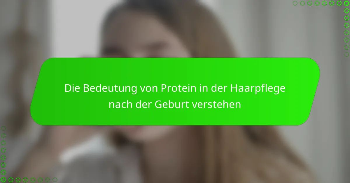 Die Bedeutung von Protein in der Haarpflege nach der Geburt verstehen