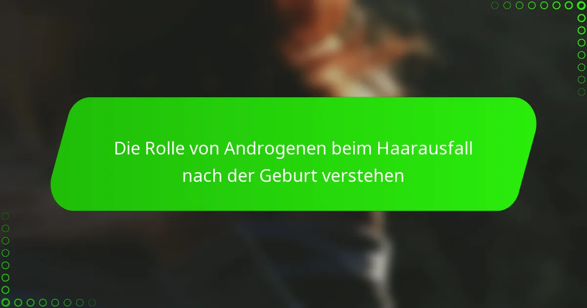 Die Rolle von Androgenen beim Haarausfall nach der Geburt verstehen