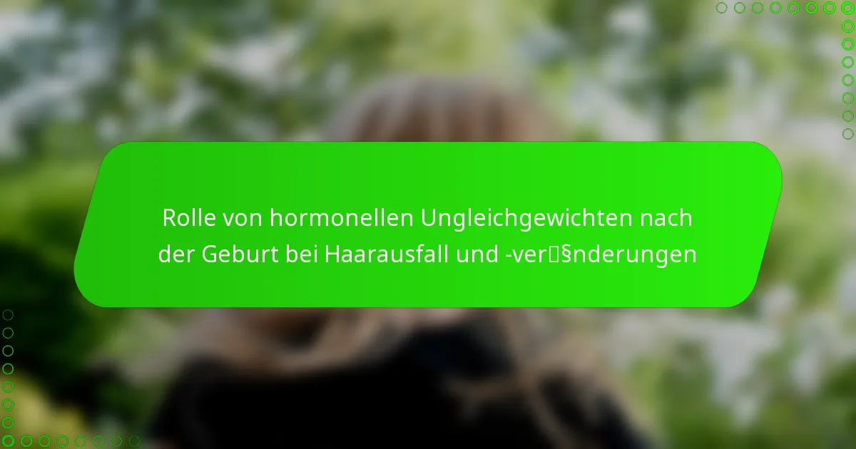 Rolle von hormonellen Ungleichgewichten nach der Geburt bei Haarausfall und -veränderungen