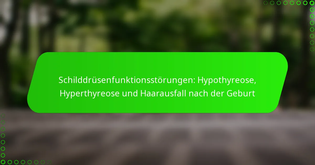 Schilddrüsenfunktionsstörungen: Hypothyreose, Hyperthyreose und Haarausfall nach der Geburt