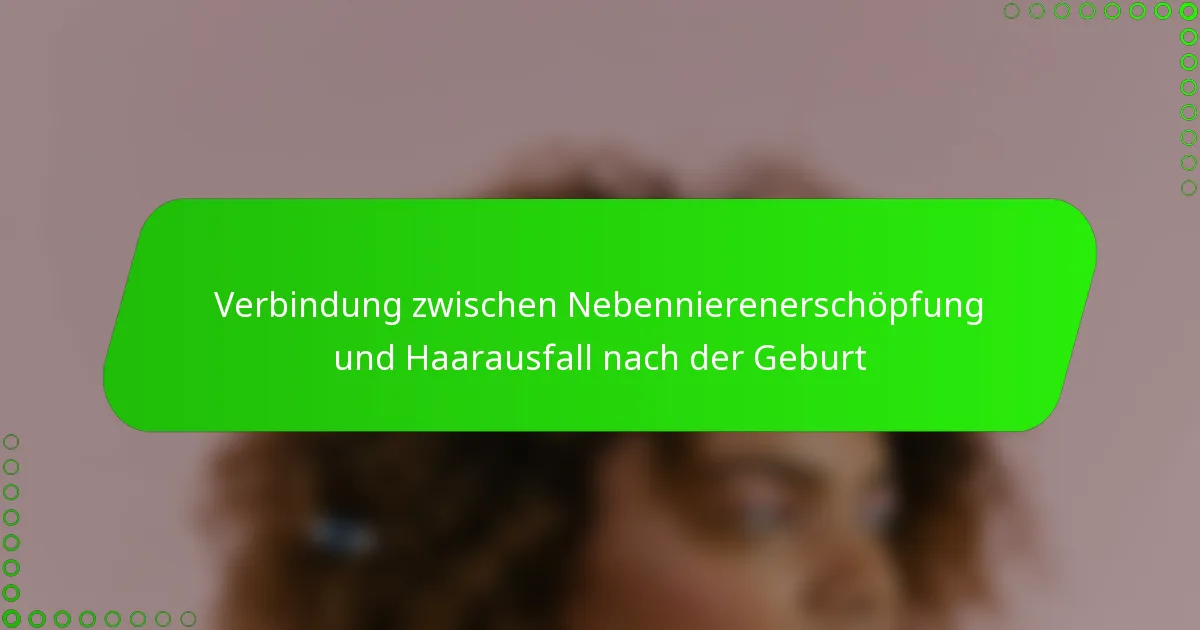 Verbindung zwischen Nebennierenerschöpfung und Haarausfall nach der Geburt