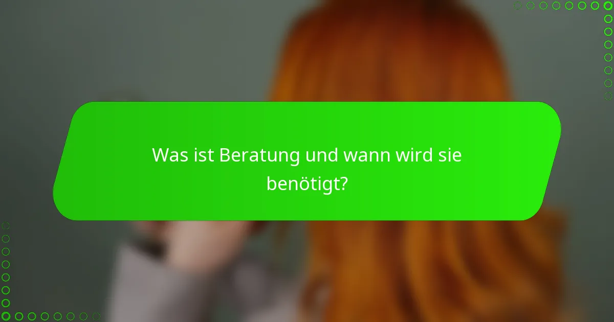 Was ist Beratung und wann wird sie benötigt?