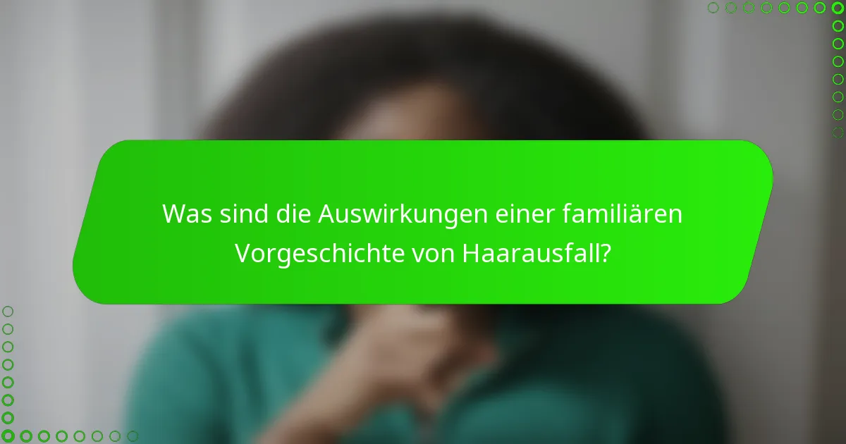 Was sind die Auswirkungen einer familiären Vorgeschichte von Haarausfall?