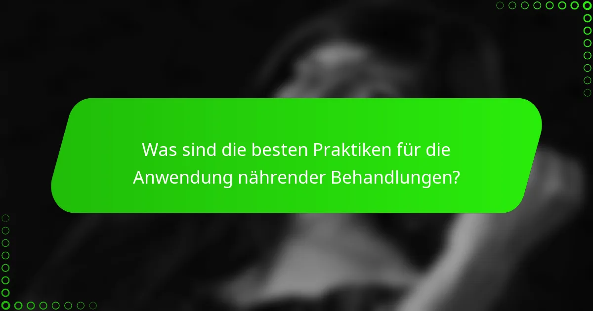 Was sind die besten Praktiken für die Anwendung nährender Behandlungen?
