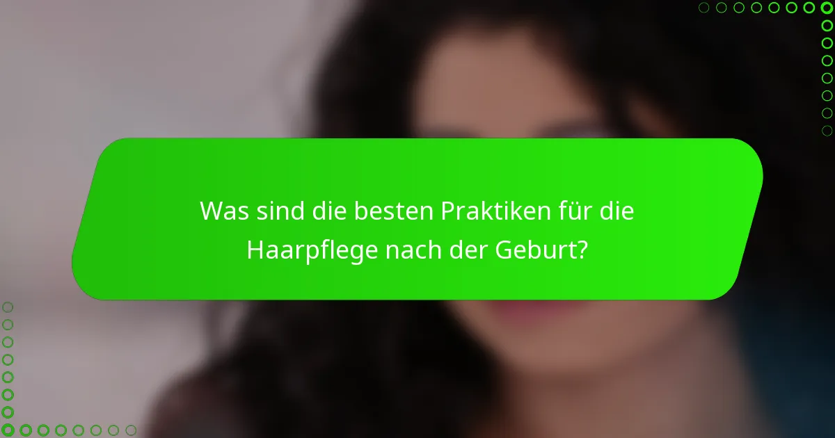 Was sind die besten Praktiken für die Haarpflege nach der Geburt?