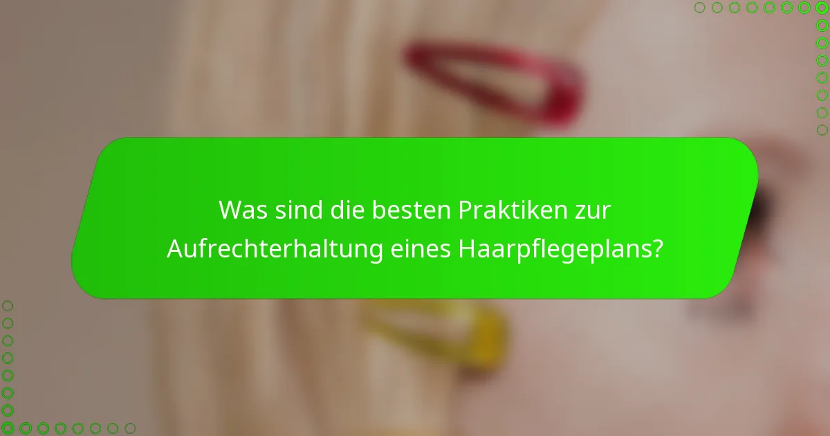 Was sind die besten Praktiken zur Aufrechterhaltung eines Haarpflegeplans?