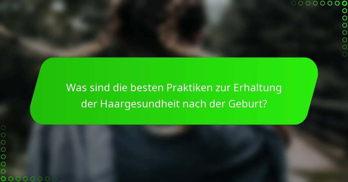 Was sind die besten Praktiken zur Erhaltung der Haargesundheit nach der Geburt?