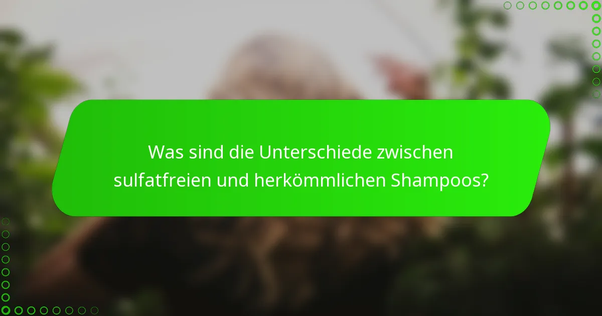 Was sind die Unterschiede zwischen sulfatfreien und herkömmlichen Shampoos?