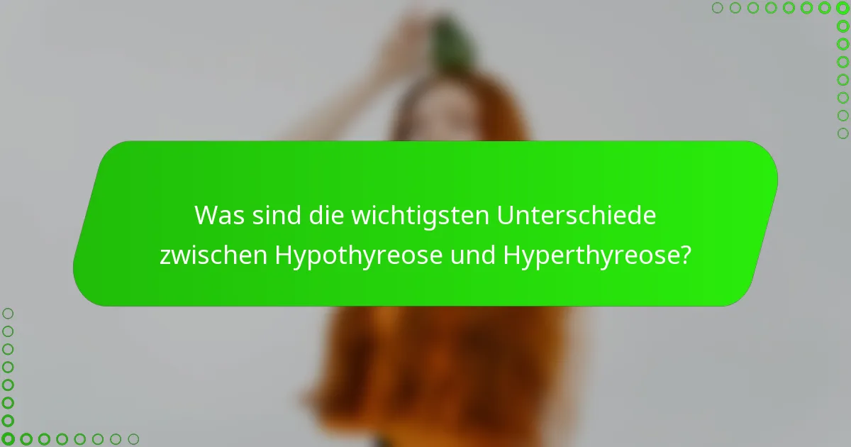 Was sind die wichtigsten Unterschiede zwischen Hypothyreose und Hyperthyreose?