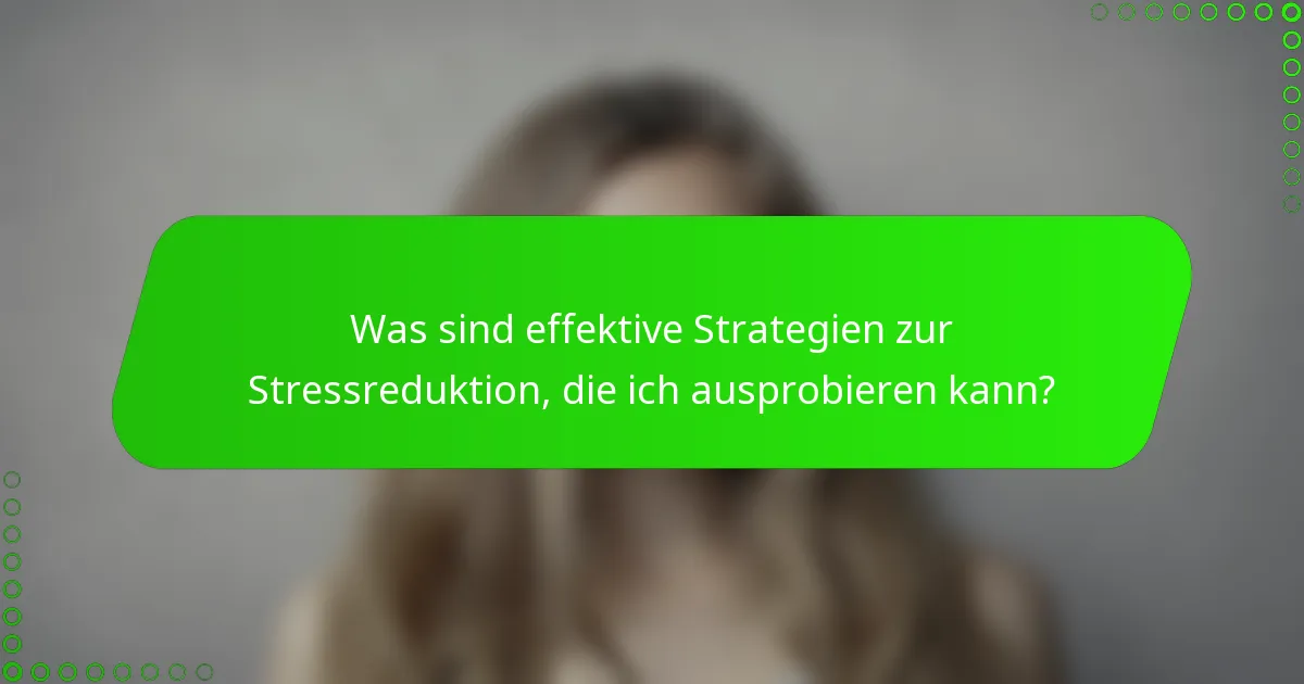 Was sind effektive Strategien zur Stressreduktion, die ich ausprobieren kann?