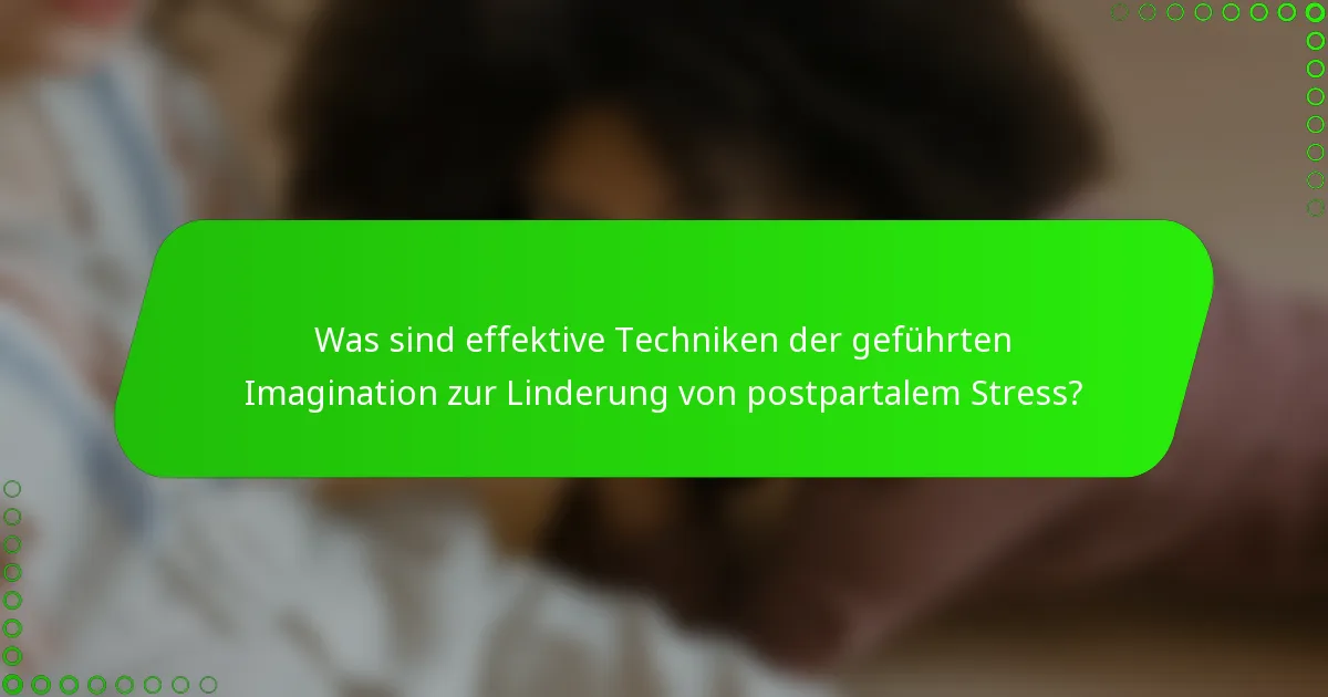 Was sind effektive Techniken der geführten Imagination zur Linderung von postpartalem Stress?
