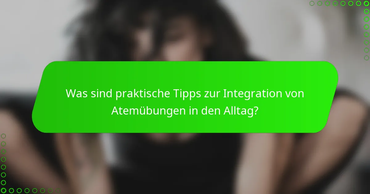 Was sind praktische Tipps zur Integration von Atemübungen in den Alltag?