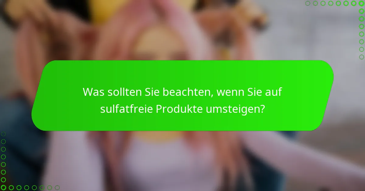 Was sollten Sie beachten, wenn Sie auf sulfatfreie Produkte umsteigen?