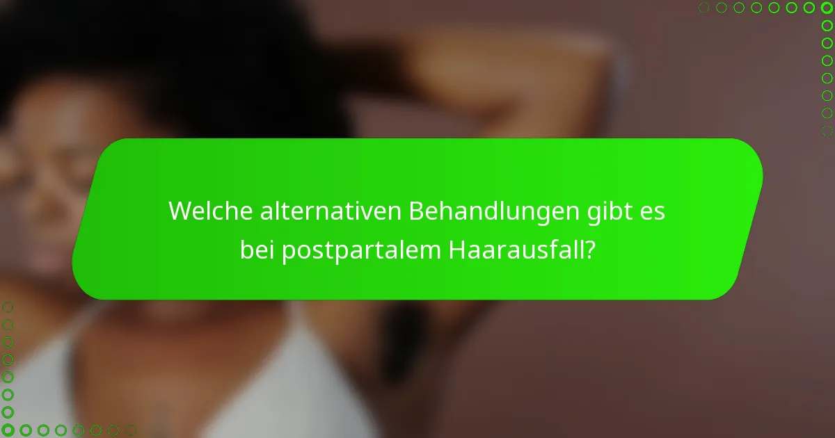 Welche alternativen Behandlungen gibt es bei postpartalem Haarausfall?