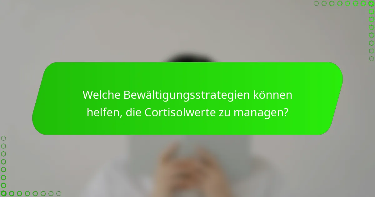 Welche Bewältigungsstrategien können helfen, die Cortisolwerte zu managen?