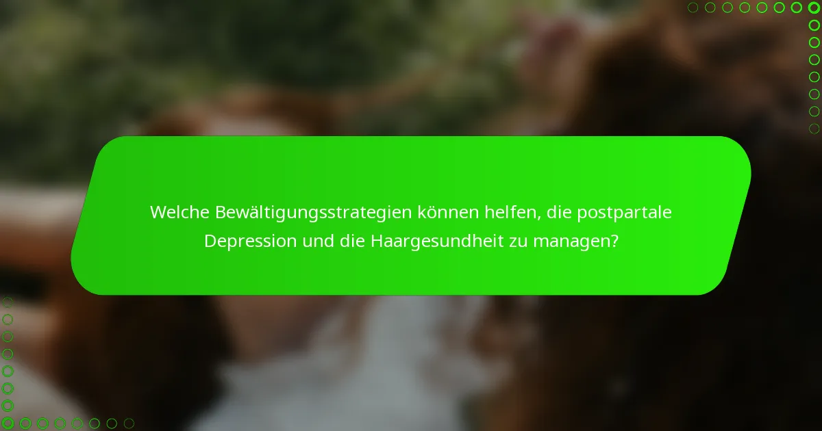 Welche Bewältigungsstrategien können helfen, die postpartale Depression und die Haargesundheit zu managen?