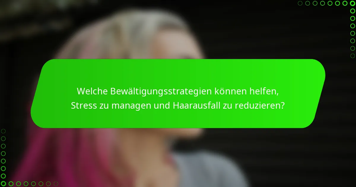 Welche Bewältigungsstrategien können helfen, Stress zu managen und Haarausfall zu reduzieren?