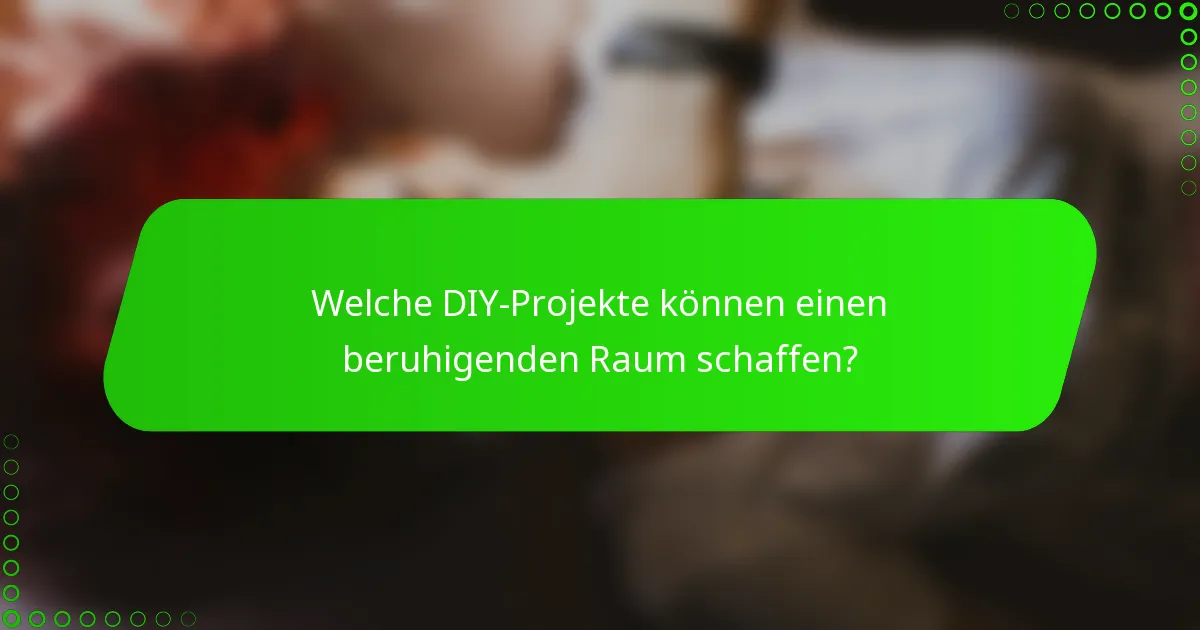 Welche DIY-Projekte können einen beruhigenden Raum schaffen?