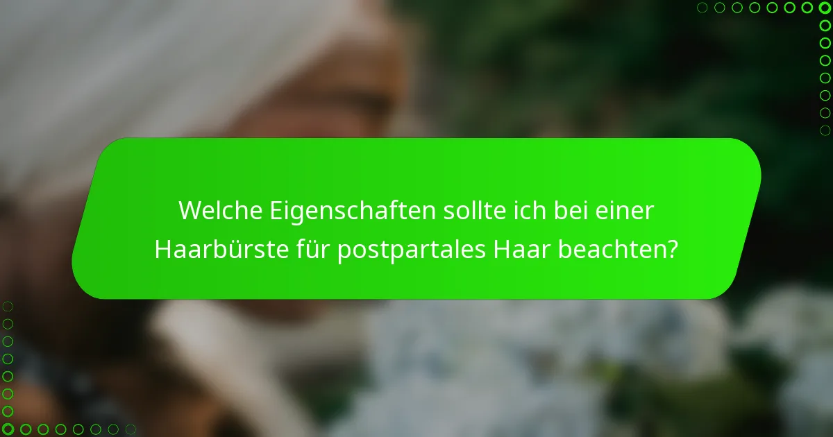 Welche Eigenschaften sollte ich bei einer Haarbürste für postpartales Haar beachten?