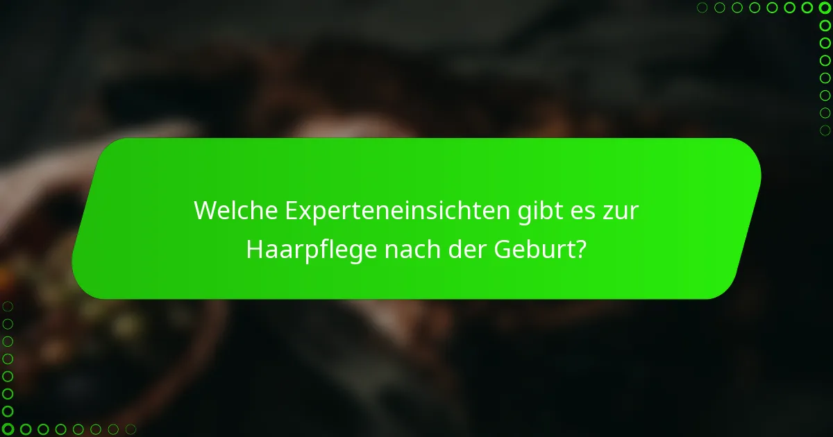 Welche Experteneinsichten gibt es zur Haarpflege nach der Geburt?