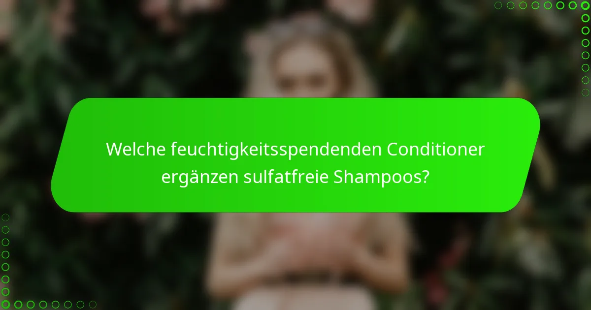 Welche feuchtigkeitsspendenden Conditioner ergänzen sulfatfreie Shampoos?