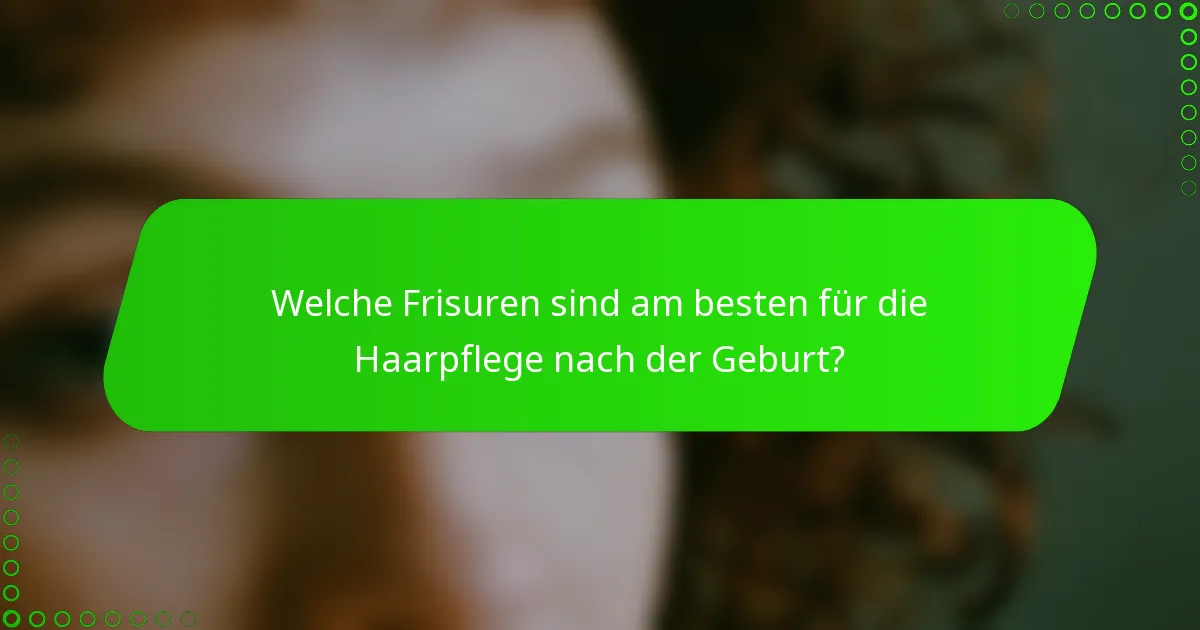 Welche Frisuren sind am besten für die Haarpflege nach der Geburt?