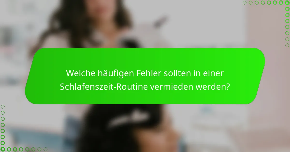 Welche häufigen Fehler sollten in einer Schlafenszeit-Routine vermieden werden?