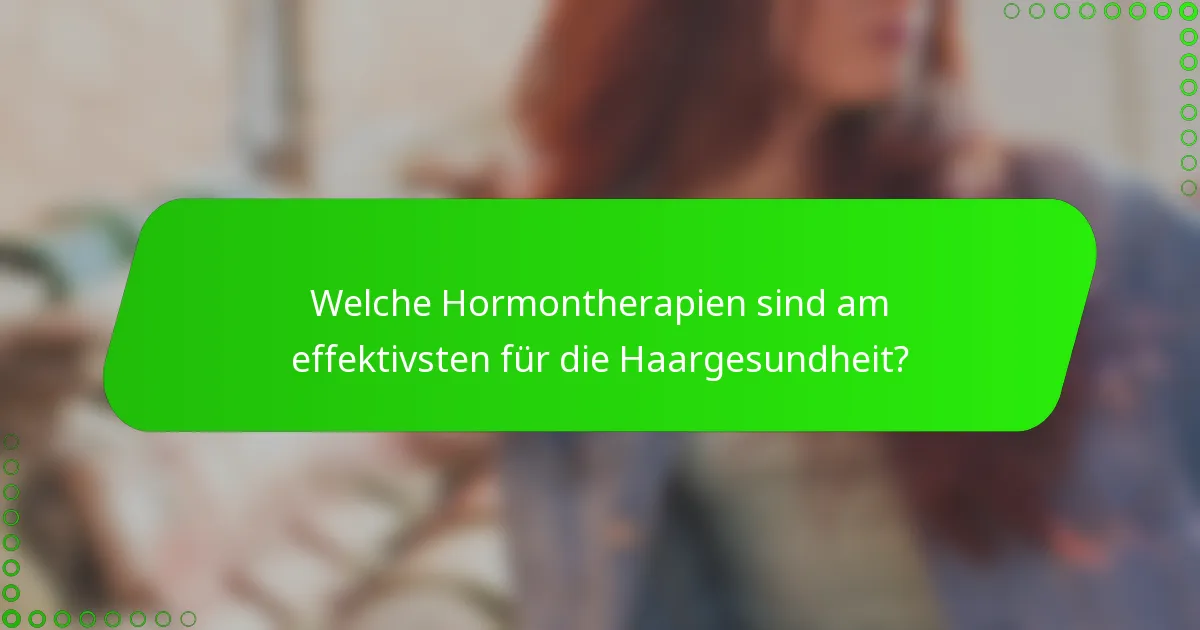 Welche Hormontherapien sind am effektivsten für die Haargesundheit?
