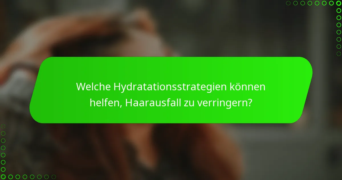 Welche Hydratationsstrategien können helfen, Haarausfall zu verringern?
