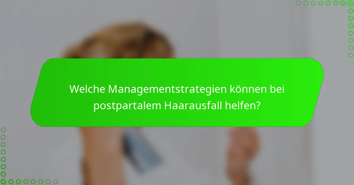 Welche Managementstrategien können bei postpartalem Haarausfall helfen?