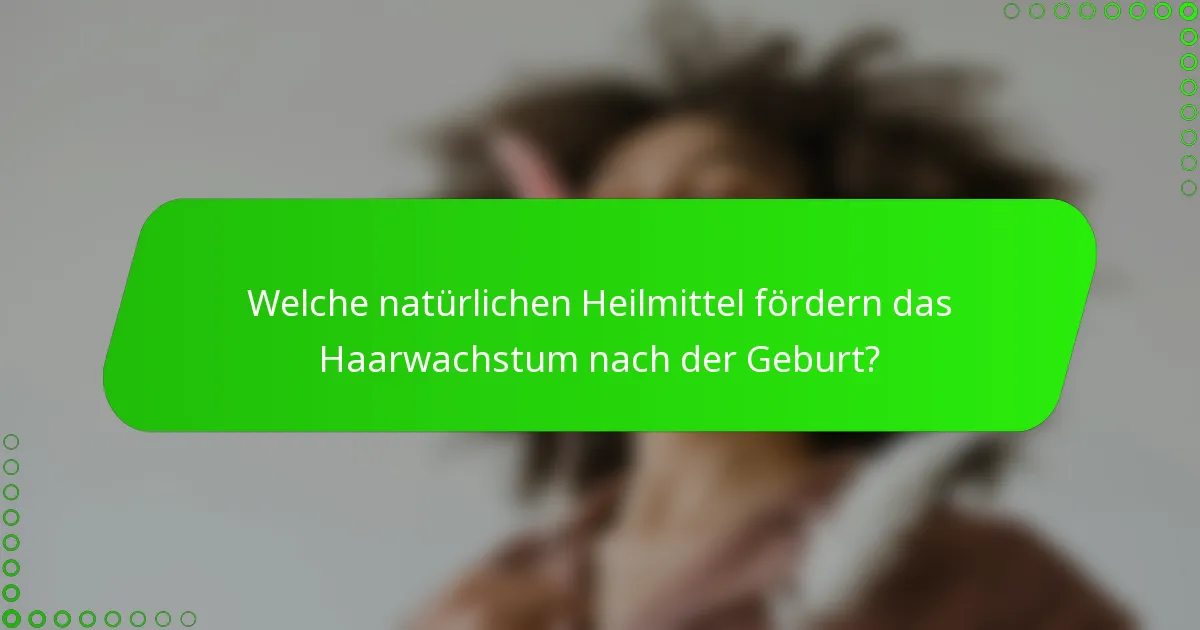Welche natürlichen Heilmittel fördern das Haarwachstum nach der Geburt?