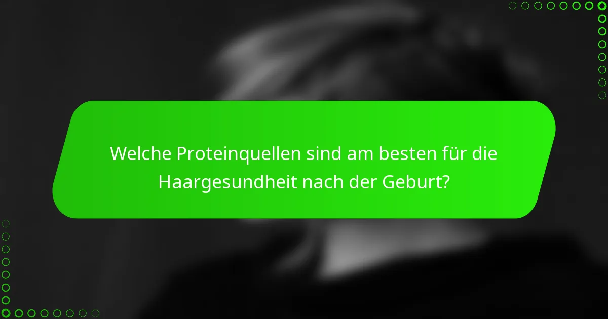 Welche Proteinquellen sind am besten für die Haargesundheit nach der Geburt?