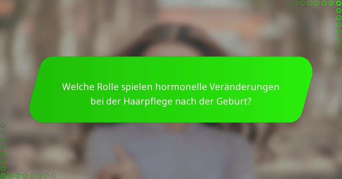 Welche Rolle spielen hormonelle Veränderungen bei der Haarpflege nach der Geburt?