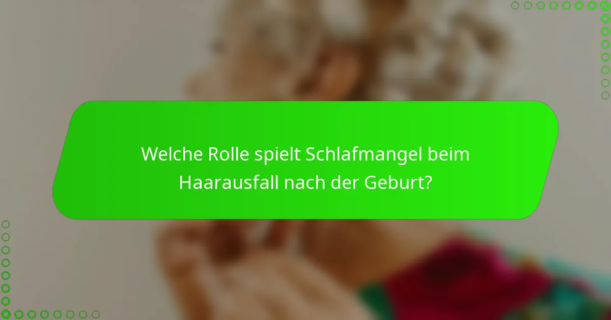 Welche Rolle spielt Schlafmangel beim Haarausfall nach der Geburt?