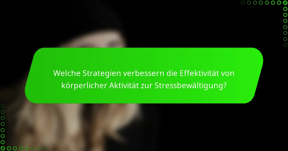 Welche Strategien verbessern die Effektivität von körperlicher Aktivität zur Stressbewältigung?