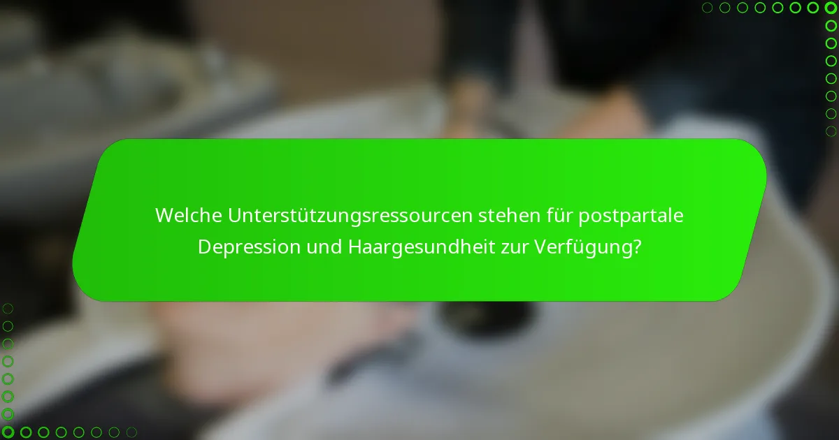 Welche Unterstützungsressourcen stehen für postpartale Depression und Haargesundheit zur Verfügung?