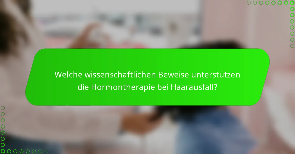 Welche wissenschaftlichen Beweise unterstützen die Hormontherapie bei Haarausfall?