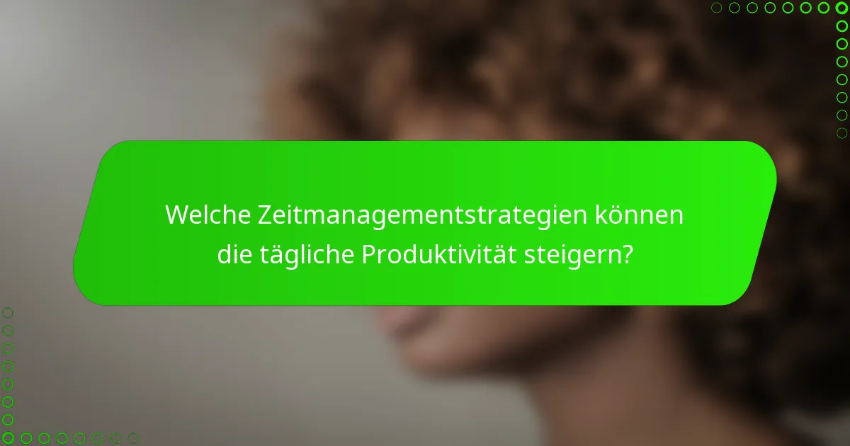 Welche Zeitmanagementstrategien können die tägliche Produktivität steigern?