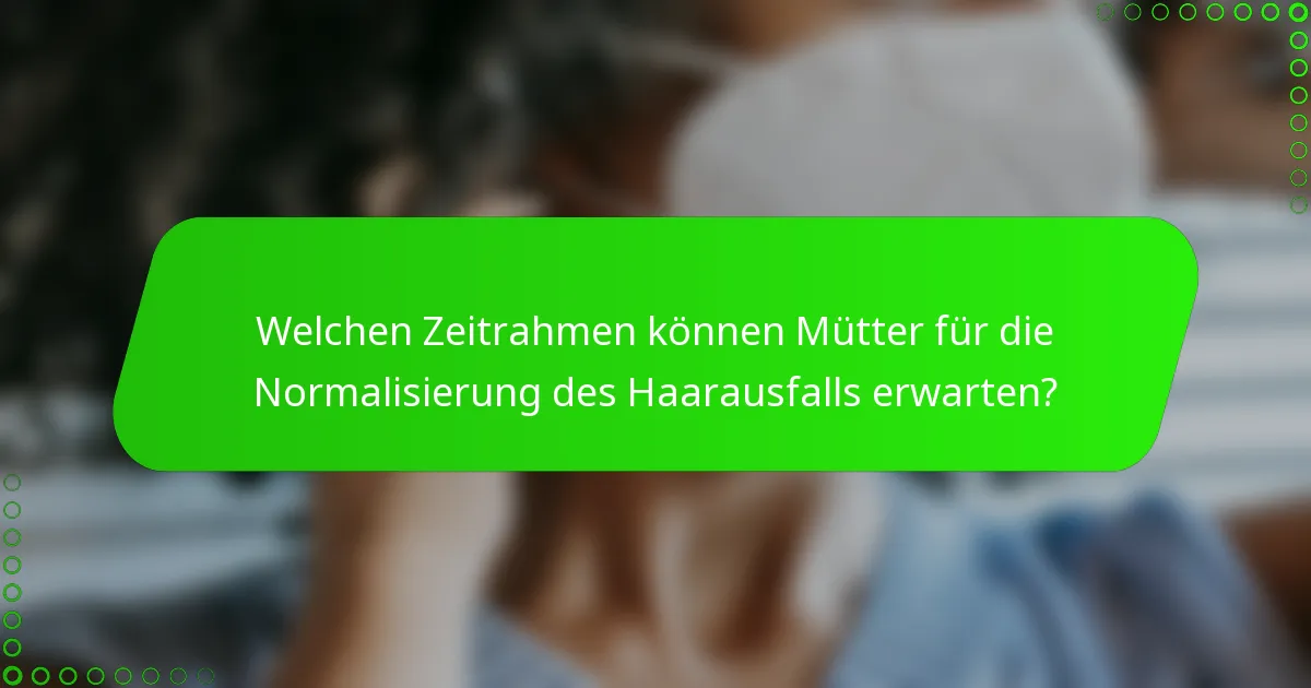 Welchen Zeitrahmen können Mütter für die Normalisierung des Haarausfalls erwarten?