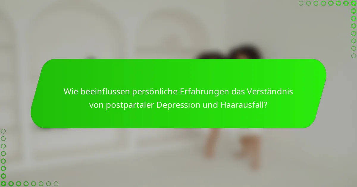 Wie beeinflussen persönliche Erfahrungen das Verständnis von postpartaler Depression und Haarausfall?