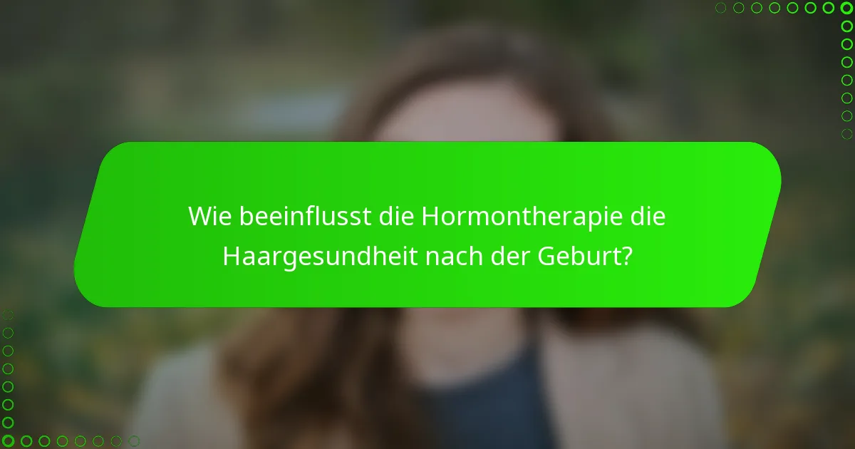 Wie beeinflusst die Hormontherapie die Haargesundheit nach der Geburt?