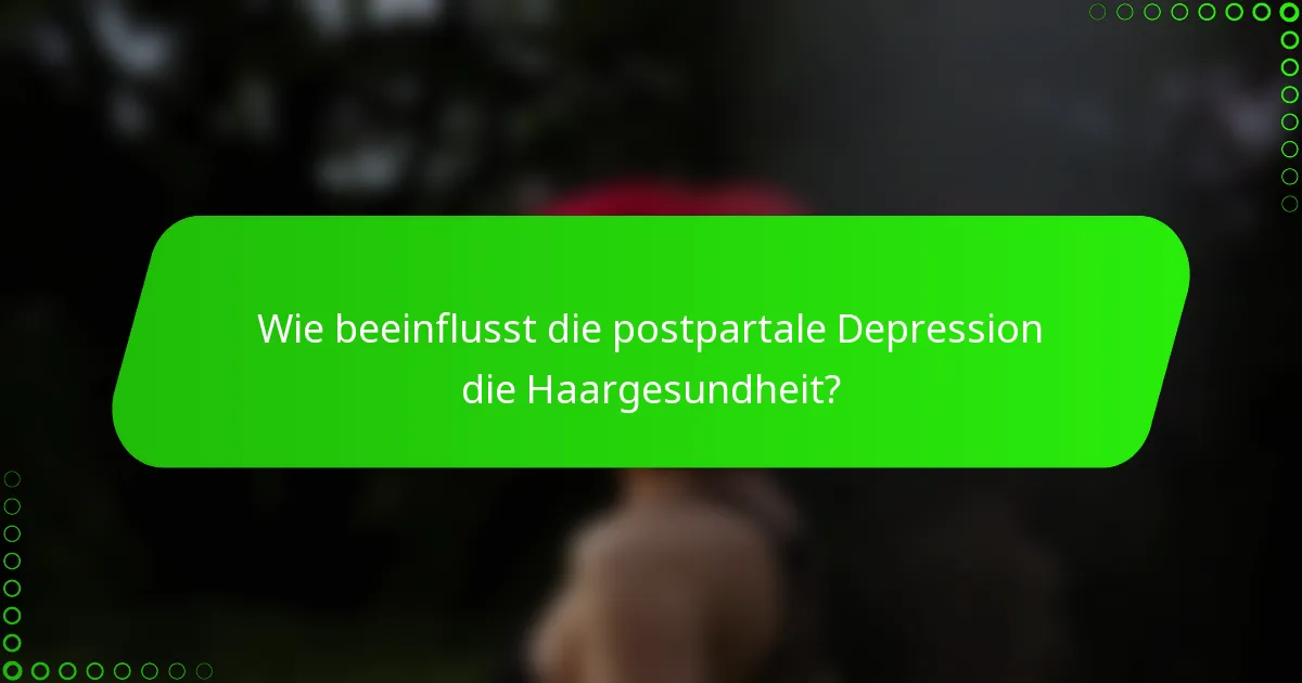 Wie beeinflusst die postpartale Depression die Haargesundheit?