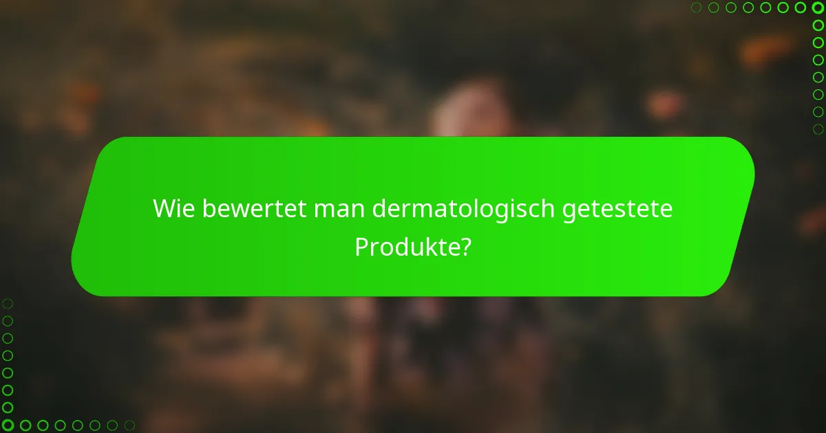 Wie bewertet man dermatologisch getestete Produkte?