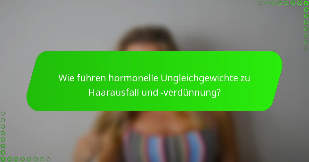 Wie führen hormonelle Ungleichgewichte zu Haarausfall und -verdünnung?
