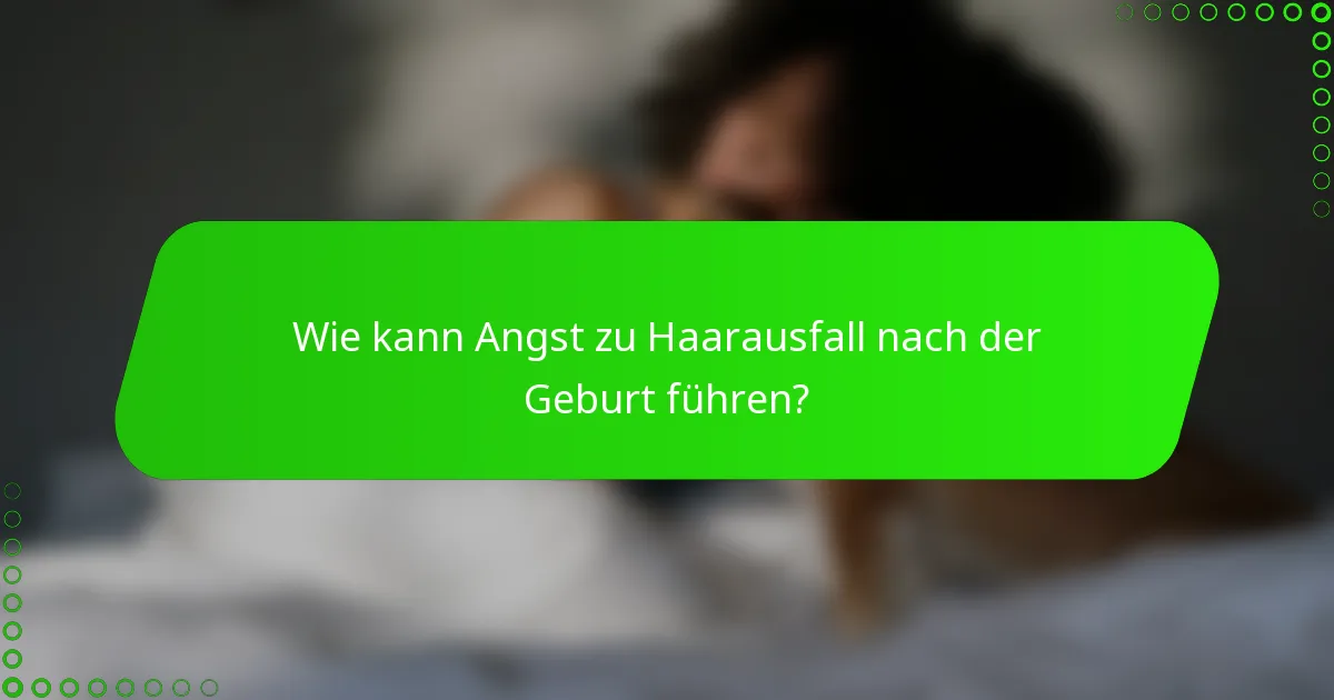 Wie kann Angst zu Haarausfall nach der Geburt führen?