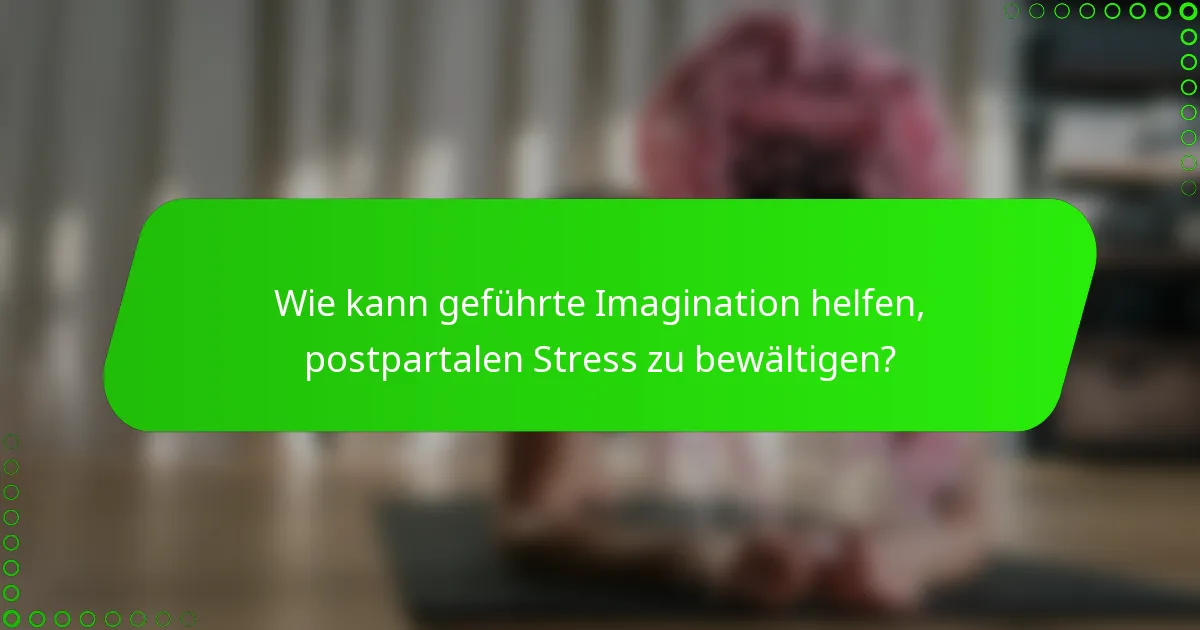 Wie kann geführte Imagination helfen, postpartalen Stress zu bewältigen?