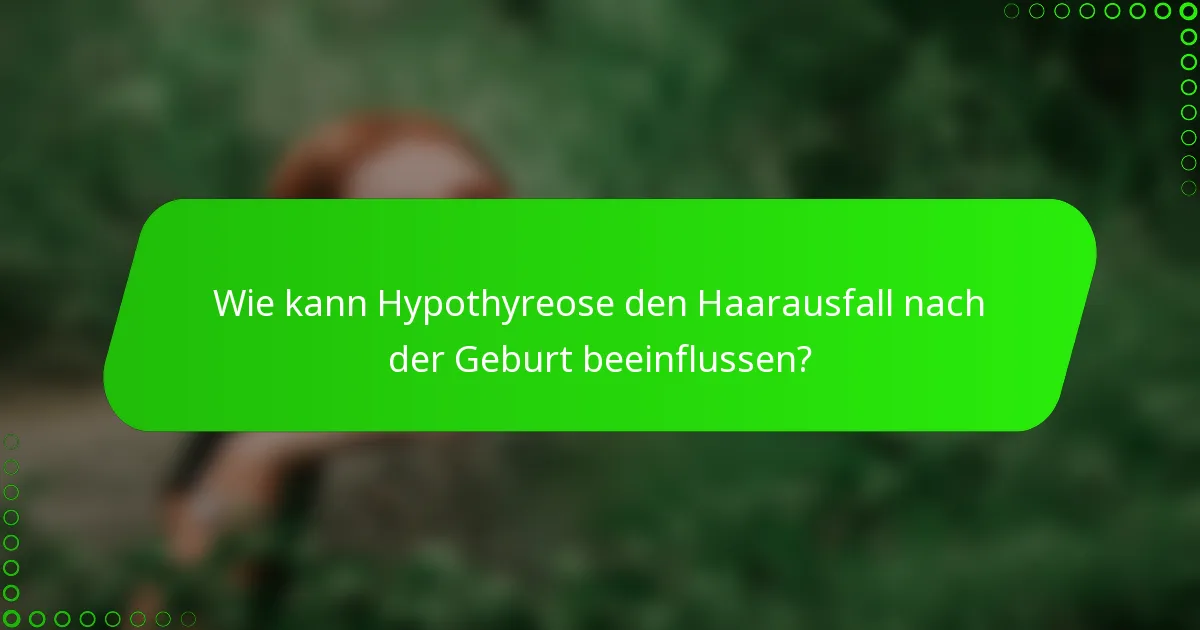 Wie kann Hypothyreose den Haarausfall nach der Geburt beeinflussen?