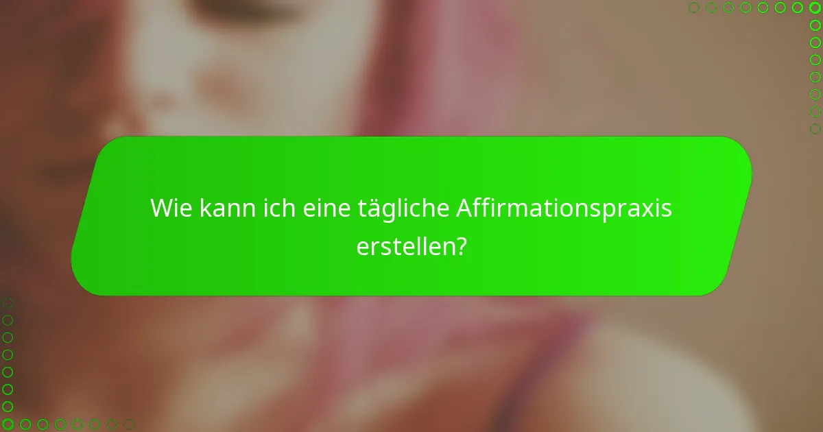 Wie kann ich eine tägliche Affirmationspraxis erstellen?
